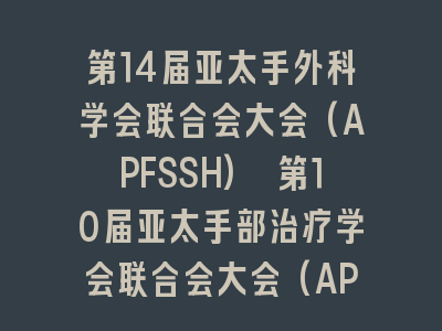第14届亚太手外科学会联合会大会(APFSSH) 第10届亚太手部治疗学会联合会大会(APFSHT) 第10届亚太手腕协会年会(APWA)