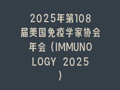 2025年第108届美国免疫学家协会年会(IMMUNOLOGY 2025)
