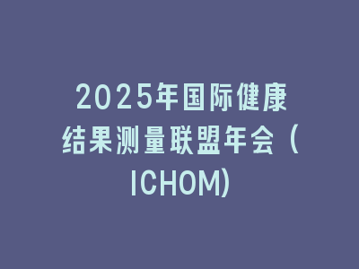 2025年国际健康结果测量联盟年会(ICHOM)
