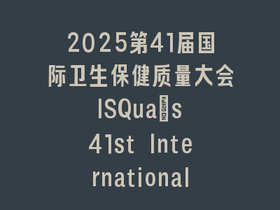 2025第41届国际卫生保健质量大会 ISQua's 41st International Conference