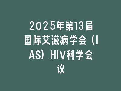 2025年第13届国际艾滋病学会(IAS)HIV科学会议