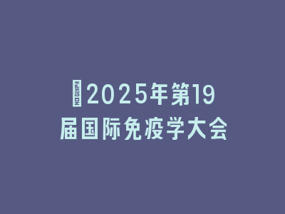 ﻿2025年第19届国际免疫学大会
