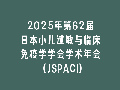 2025年第62届日本小儿过敏与临床免疫学学会学术年会(JSPACI)