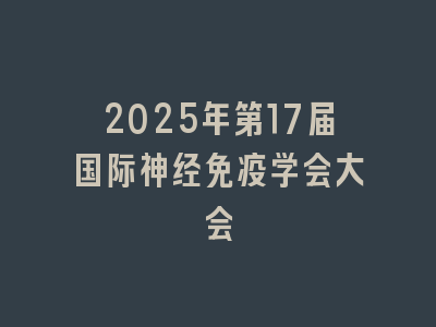 2025年第17届国际神经免疫学会大会