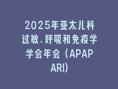 2025年亚太儿科过敏、呼吸和免疫学学会年会(APAPARI)