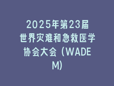 2025年第23届世界灾难和急救医学协会大会(WADEM)
