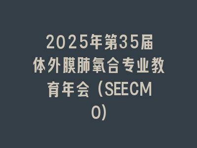 2025年第35届体外膜肺氧合专业教育年会(SEECMO)