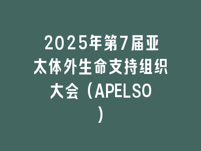 2025年第7届亚太体外生命支持组织大会(APELSO)