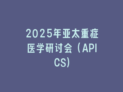 2025年亚太重症医学研讨会（APICS）