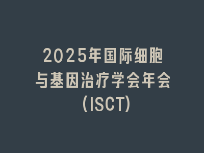 2025年国际细胞与基因治疗学会年会(ISCT)