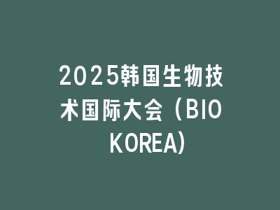 2025韩国生物技术国际大会(BIO KOREA)