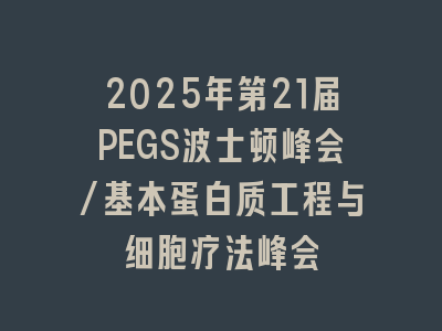 2025年第21届PEGS波士顿峰会/基本蛋白质工程与细胞疗法峰会