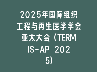 2025年国际组织工程与再生医学学会亚太大会(TERMIS-AP 2025)