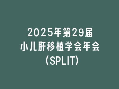 2025年第29届小儿肝移植学会年会(SPLIT)