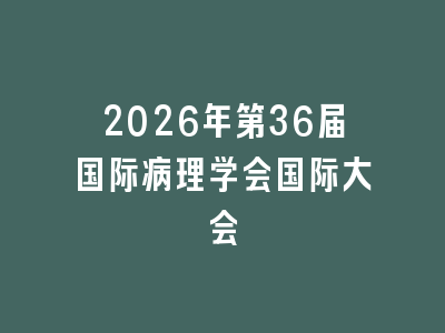 2026年第36届国际病理学会国际大会