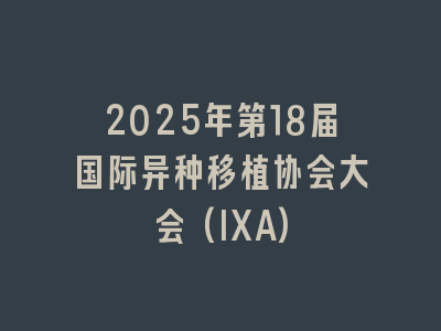 2025年第18届国际异种移植协会大会(IXA)