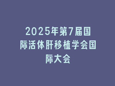 2025年第7届国际活体肝移植学会国际大会