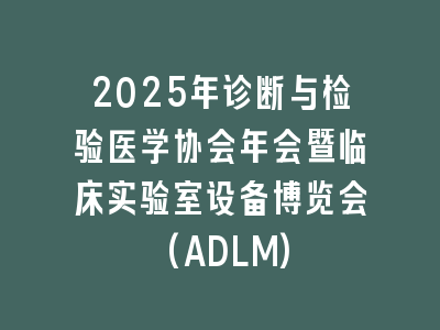 2025年诊断与检验医学协会年会暨临床实验室设备博览会(ADLM)