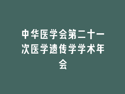 中华医学会第二十一次医学遗传学学术年会