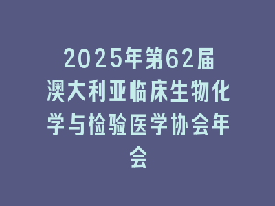 2025年第62届澳大利亚临床生物化学与检验医学协会年会