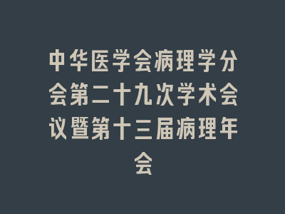 中华医学会病理学分会第二十九次学术会议暨第十三届病理年会