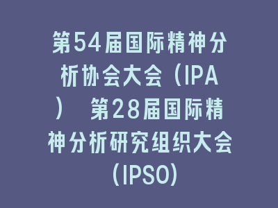 第54届国际精神分析协会大会(IPA) 第28届国际精神分析研究组织大会(IPSO)