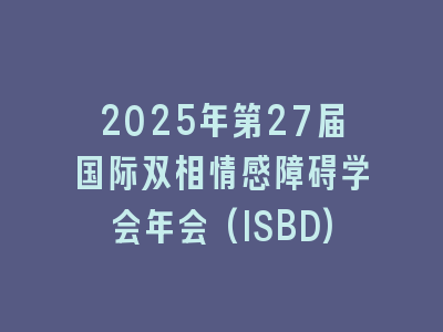 2025年第27届国际双相情感障碍学会年会(ISBD)