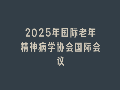2025年国际老年精神病学协会国际会议