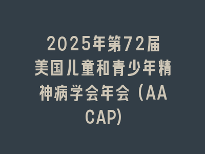 2025年第72届美国儿童和青少年精神病学会年会(AACAP)