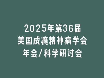 2025年第36届美国成瘾精神病学会年会/科学研讨会