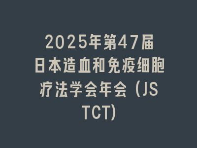 2025年第47届日本造血和免疫细胞疗法学会年会(JSTCT)