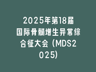 2025年第18届国际骨髓增生异常综合征大会(MDS2025)