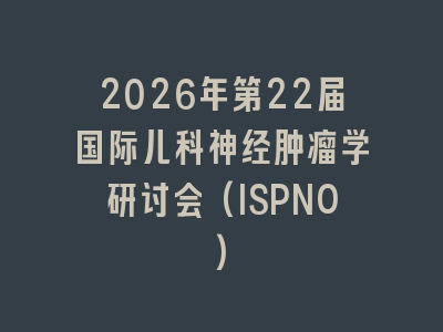 2026年第22届国际儿科神经肿瘤学研讨会(ISPNO)