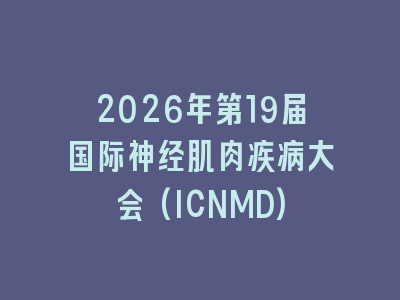 2026年第19届国际神经肌肉疾病大会(ICNMD)