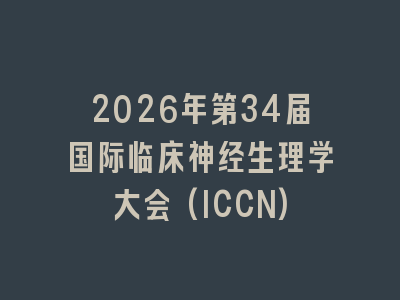 2026年第34届国际临床神经生理学大会(ICCN)