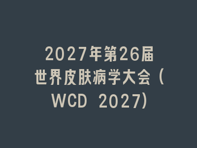 2027年第26届世界皮肤病学大会(WCD 2027)