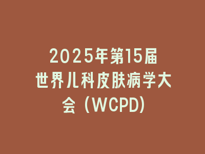 2025年第15届世界儿科皮肤病学大会(WCPD)