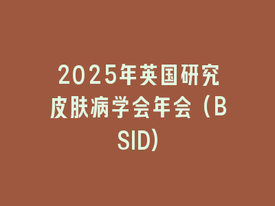 2025年英国研究皮肤病学会年会(BSID)