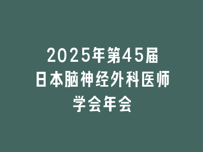 2025年第45届日本脑神经外科医师学会年会