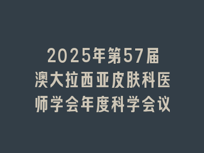 2025年第57届澳大拉西亚皮肤科医师学会年度科学会议