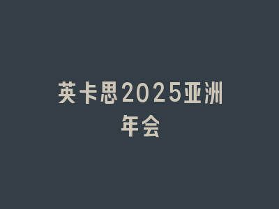 英卡思2025亚洲年会