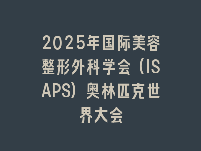 2025年国际美容整形外科学会(ISAPS)奥林匹克世界大会