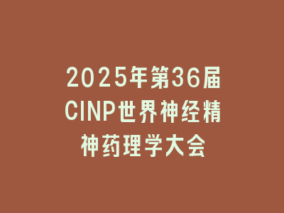 2025年第36届CINP世界神经精神药理学大会