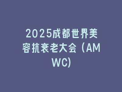 2025成都世界美容抗衰老大会(AMWC)