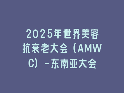 2025年世界美容抗衰老大会(AMWC)-东南亚大会