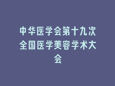 中华医学会第十九次全国医学美容学术大会