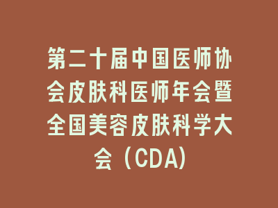 第二十届中国医师协会皮肤科医师年会暨全国美容皮肤科学大会(CDA)