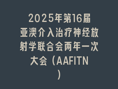 2025年第16届亚澳介入治疗神经放射学联合会两年一次大会(AAFITN)