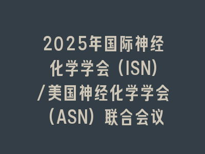 2025年国际神经化学学会(ISN)/美国神经化学学会(ASN)联合会议