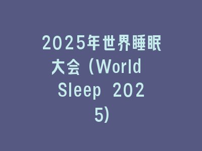 2025年世界睡眠大会(World Sleep 2025)